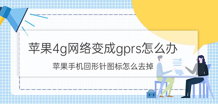 苹果4g网络变成gprs怎么办 苹果手机回形针图标怎么去掉？